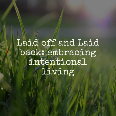 Laid Off to Laid Back: Going from Fast-paced Corporate Existence to Intentional&nbsp;Living